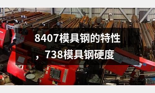 8407模具鋼的特性，738模具鋼硬度