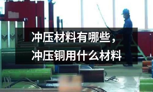 沖壓材料有哪些，沖壓銅用什么材料