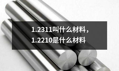 1.2311叫什么材料，1.2210是什么材料