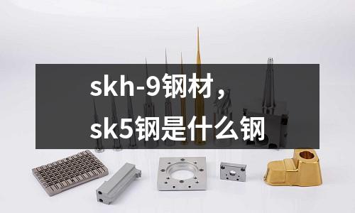 skh-9鋼材，sk5鋼是什么鋼