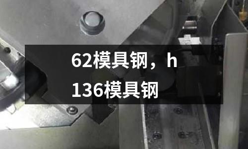 62模具鋼，h136模具鋼