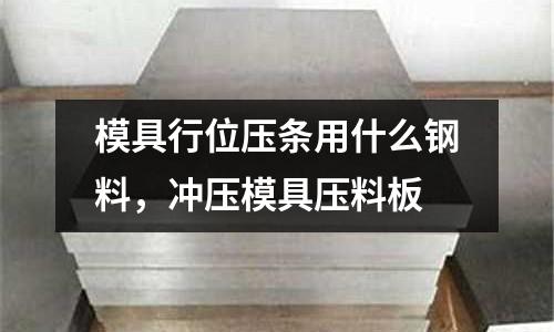 模具行位壓條用什么鋼料，沖壓模具壓料板