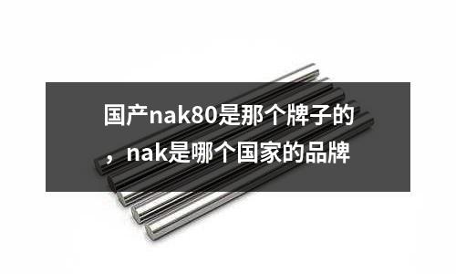 國產nak80是那個牌子的，nak是哪個國家的品牌