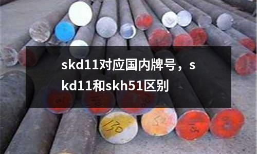 skd11對應國內牌號，skd11和skh51區別