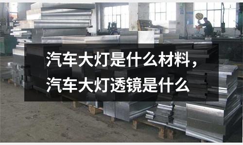 汽車大燈是什么材料,汽車大燈透鏡是什么