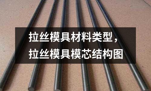 拉絲模具材料類型，拉絲模具模芯結構圖