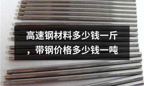 高速鋼材料多少錢一斤,帶鋼價格多少錢一噸