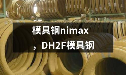 模具鋼nimax,DH2F模具鋼