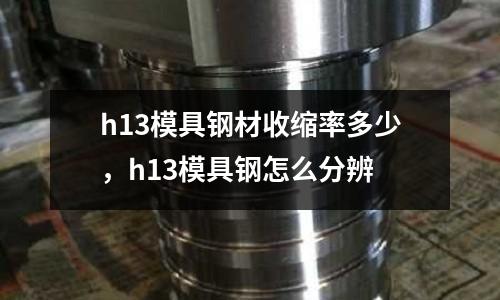 h13模具鋼材收縮率多少,h13模具鋼怎么分辨