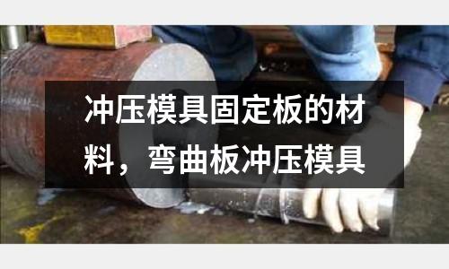 沖壓模具固定板的材料，彎曲板沖壓模具