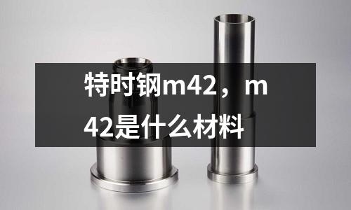 特時鋼m42，m42是什么材料