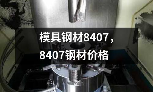 模具鋼材8407，8407鋼材價格