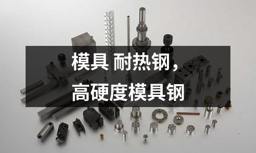 模具 耐熱鋼，高硬度模具鋼