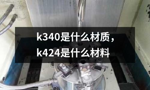 k340是什么材質(zhì),k424是什么材料