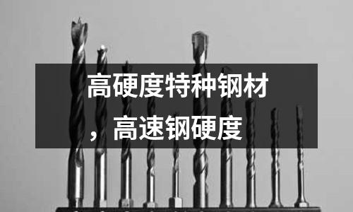 高硬度特種鋼材，高速鋼硬度