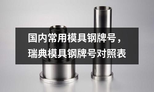 國內(nèi)常用模具鋼牌號，瑞典模具鋼牌號對照表