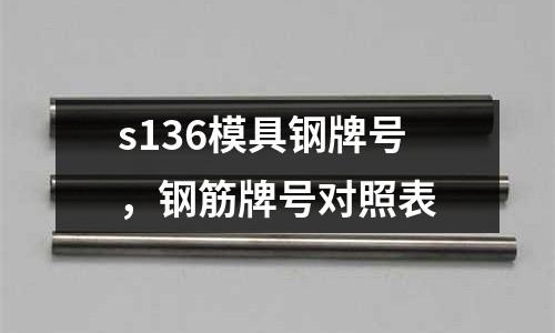 s136模具鋼牌號,鋼筋牌號對照表