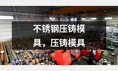 不銹鋼壓鑄模具，壓鑄模具