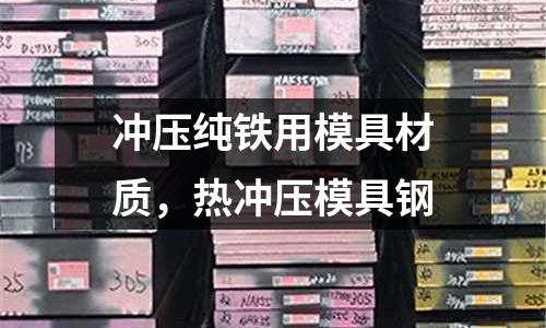 沖壓純鐵用模具材質(zhì)，熱沖壓模具鋼