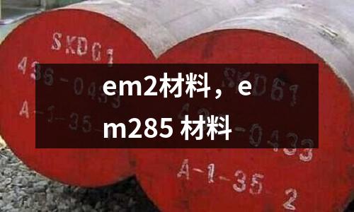 em2材料，em285 材料