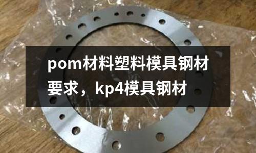pom材料塑料模具鋼材要求,kp4模具鋼材