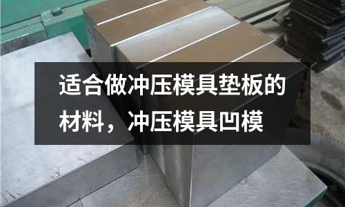 適合做沖壓模具墊板的材料，沖壓模具凹模