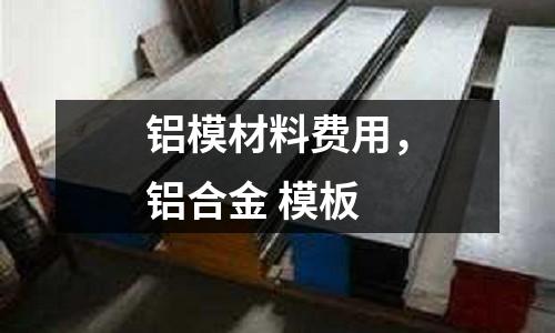 鋁模材料費用，鋁合金 模板