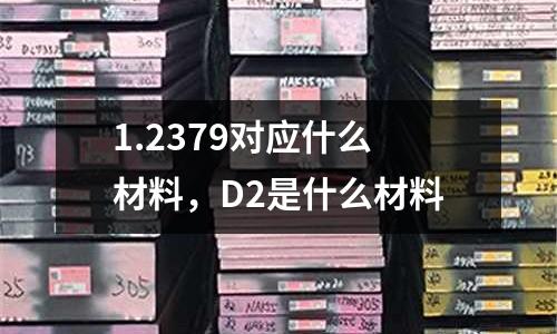 1.2379對應什么材料,D2是什么材料