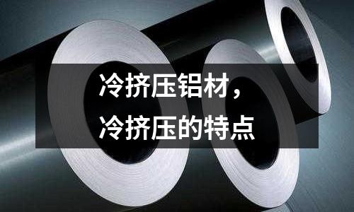 冷擠壓鋁材,冷擠壓的特點