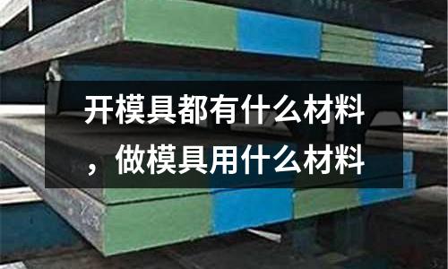 開模具都有什么材料，做模具用什么材料