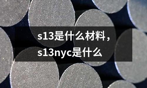 s13是什么材料,s13nyc是什么