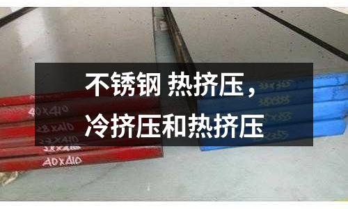 不銹鋼 熱擠壓,冷擠壓和熱擠壓