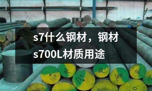 s7什么鋼材，鋼材s700L材質用途