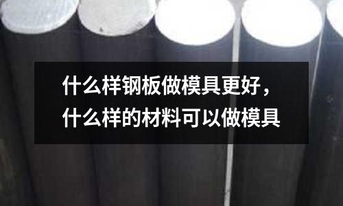 什么樣鋼板做模具更好,什么樣的材料可以做模具