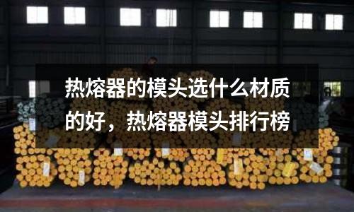 熱熔器的模頭選什么材質的好,熱熔器模頭排行榜