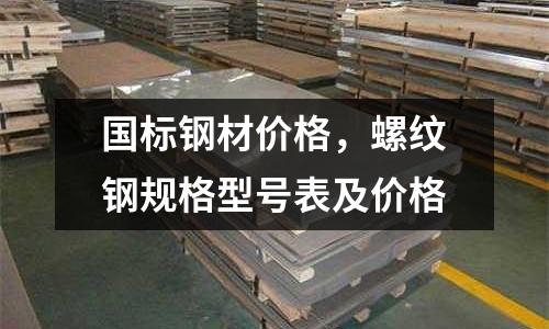 國標鋼材價格,螺紋鋼規(guī)格型號表及價格