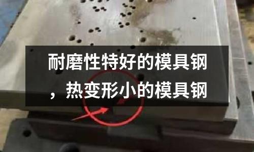 耐磨性特好的模具鋼,熱變形小的模具鋼