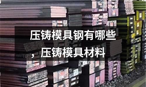 壓鑄模具鋼有哪些，壓鑄模具材料