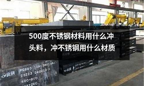 500度不銹鋼材料用什么沖頭料，沖不銹鋼用什么材質