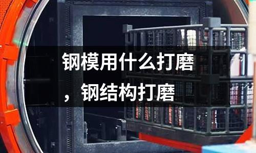 鋼模用什么打磨,鋼結構打磨