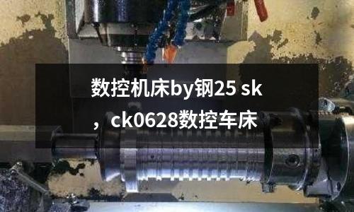 數控機床by鋼25 sk，ck0628數控車床