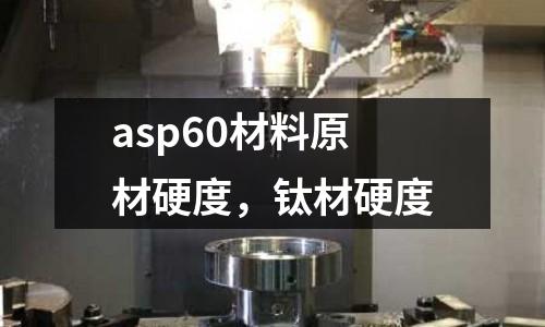 asp60材料原材硬度，鈦材硬度