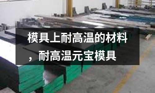 模具上耐高溫的材料,耐高溫元寶模具