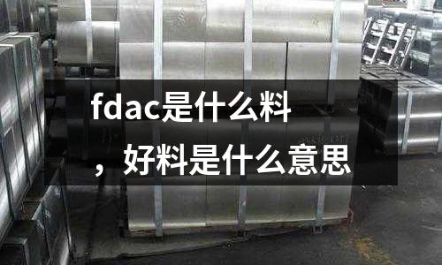 fdac是什么料,好料是什么意思