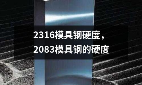 2316模具鋼硬度，2083模具鋼的硬度