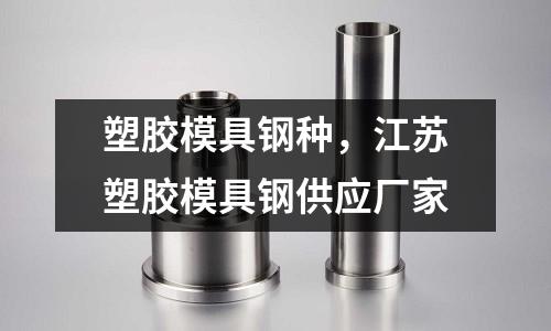 塑膠模具鋼種,江蘇塑膠模具鋼供應(yīng)廠家