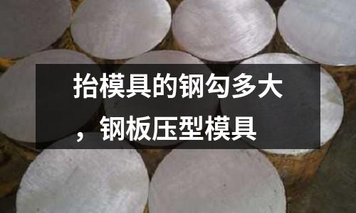 抬模具的鋼勾多大，鋼板壓型模具