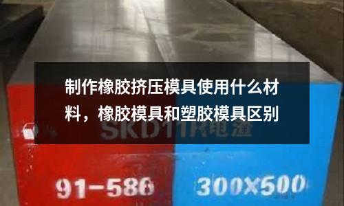 制作橡膠擠壓模具使用什么材料,橡膠模具和塑膠模具區別