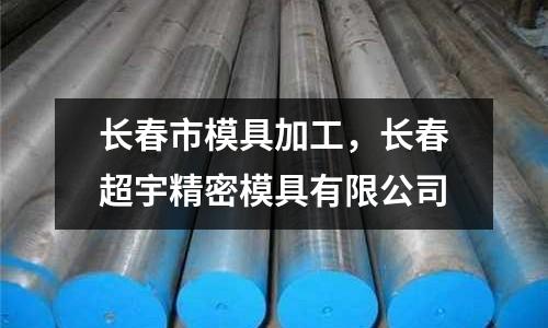 長春市模具加工,長春超宇精密模具有限公司