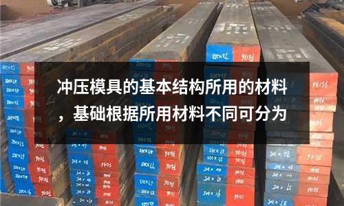 沖壓模具的基本結(jié)構(gòu)所用的材料,基礎(chǔ)根據(jù)所用材料不同可分為